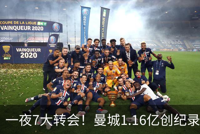一夜7大转会！曼城1.16亿创纪录，渣叔接手德国队，英超意甲西甲全线大洗牌