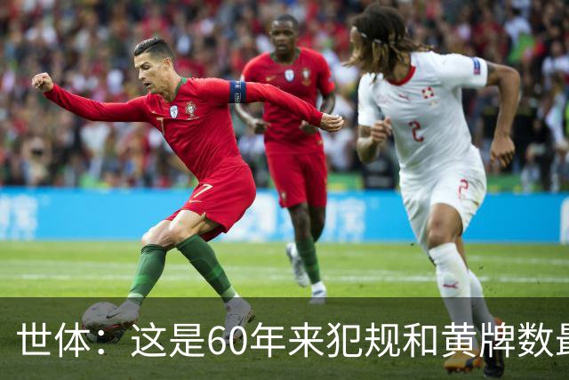 世体：这是60年来犯规和黄牌数最少的世界杯，但红牌数显著上升