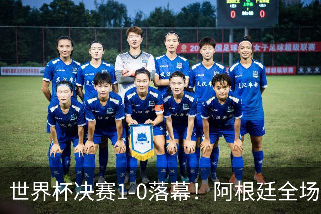 世界杯决赛1-0落幕！阿根廷全场零射正，半场都没摸进禁区线
