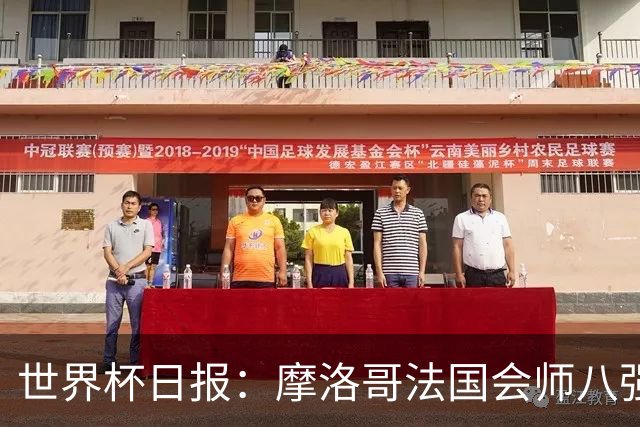 世界杯日报：摩洛哥法国会师八强 图赫尔辟谣球员使用伟哥