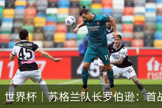 世界杯｜苏格兰队长罗伯逊：首战海地不能掉以轻心