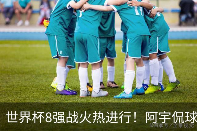 世界杯8强战火热进行！阿宇侃球5连红近12中10领衔