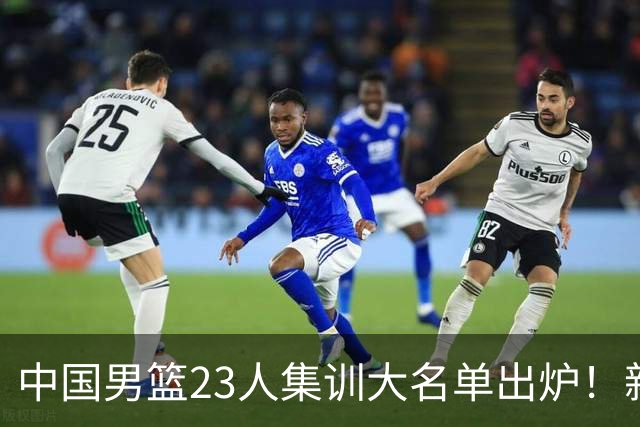中国男篮23人集训大名单出炉！新增两人，四大巨星落选，郭士强摊牌