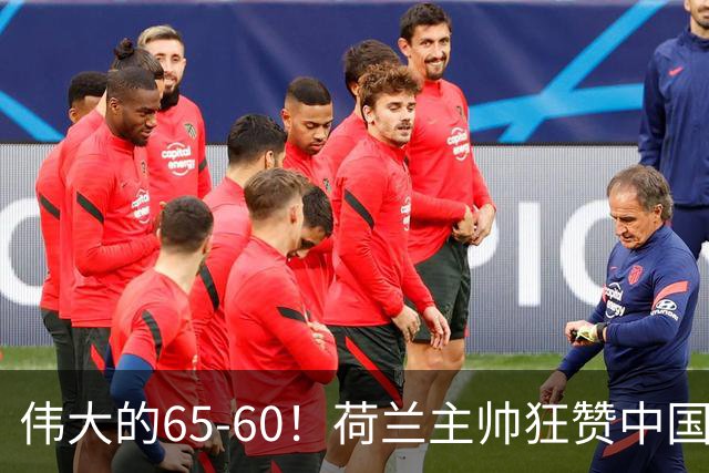 伟大的65-60！荷兰主帅狂赞中国一人，他能撑起中国男篮的未来