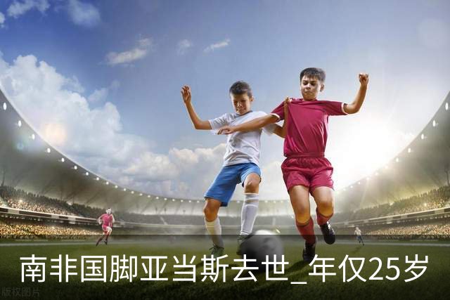 南非国脚亚当斯去世 年仅25岁