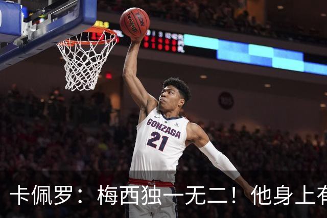 卡佩罗：梅西独一无二！他身上有只有他才有的优势！