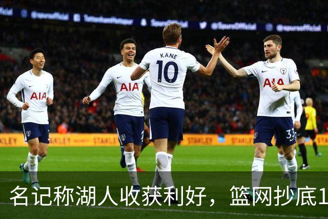 名记称湖人收获利好，篮网抄底16+8悍将，可能放弃竞价里夫斯？