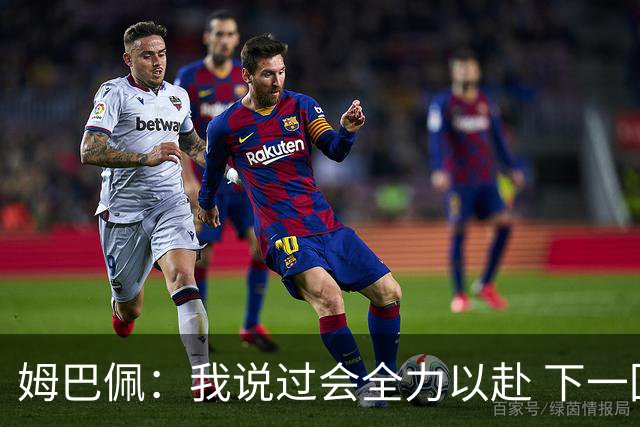 姆巴佩：我说过会全力以赴 下一回合继续攻击皇马