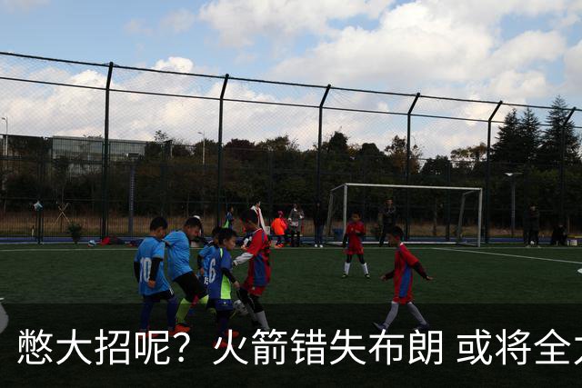 憋大招呢？火箭错失布朗 或将全力追逐欧文