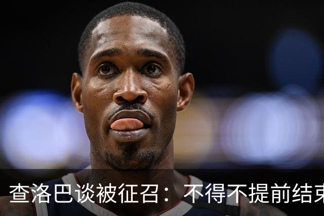 查洛巴谈被征召：不得不提前结束度假，现在还在想办法把钱要回来
