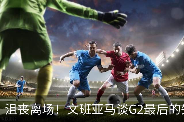 沮丧离场！文班亚马谈G2最后的失误：我把比赛搞砸了