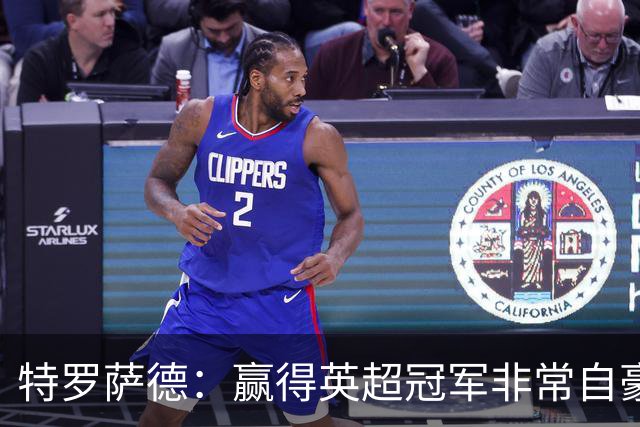 特罗萨德：赢得英超冠军非常自豪，会努力把这种经验带入国家队