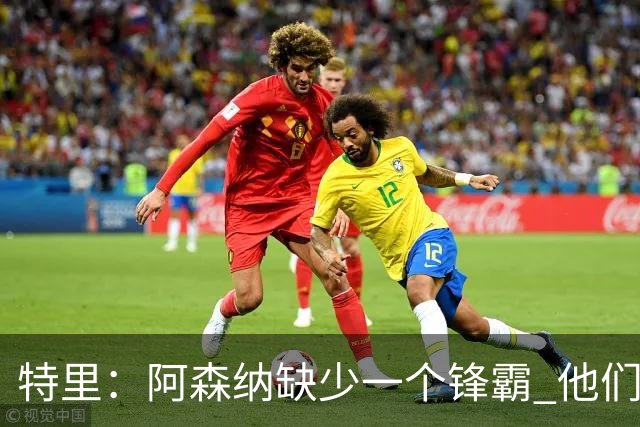 特里：阿森纳缺少一个锋霸 他们距离统治英超只差1、2笔签约
