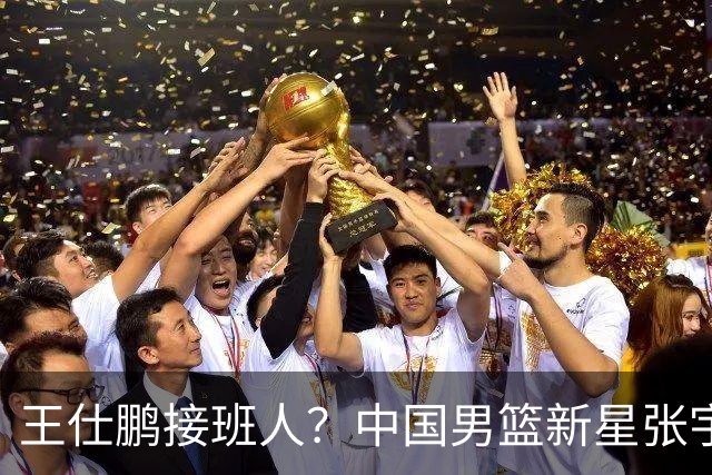 王仕鹏接班人？中国男篮新星张宇辰横空出世，场均5记三分展现天赋