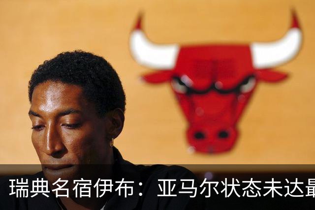 瑞典名宿伊布：亚马尔状态未达最佳，西班牙照样统治每场比赛夺冠