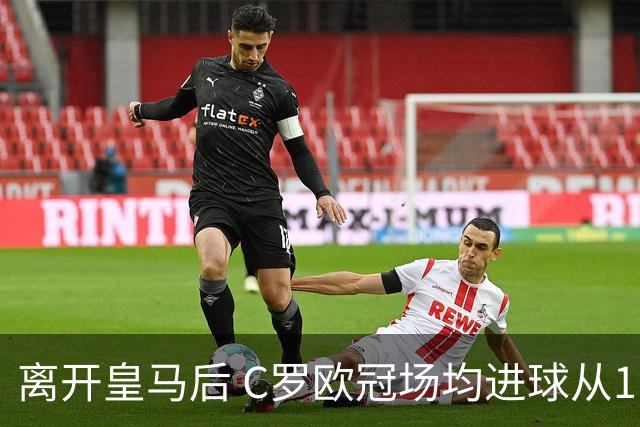 离开皇马后 C罗欧冠场均进球从1.04个下降到0.67个