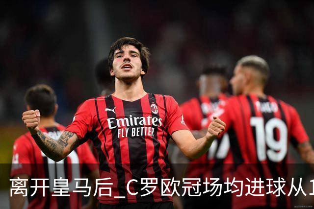 离开皇马后 C罗欧冠场均进球从1.04个下降到0.67个