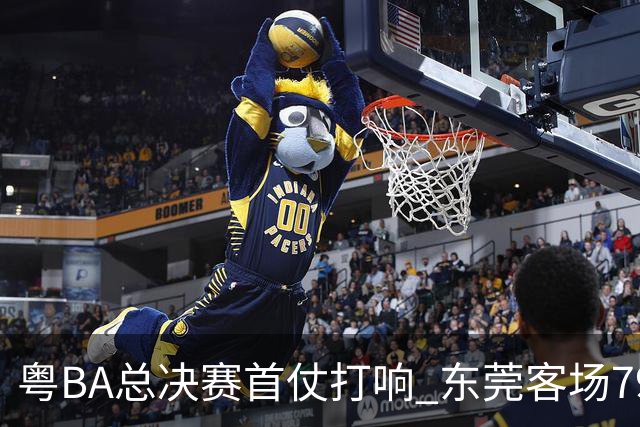 粤BA总决赛首仗打响 东莞客场79:70拿下深圳