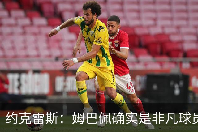 约克雷斯：姆巴佩确实是非凡球员 我回防是因为对手进攻质量极高