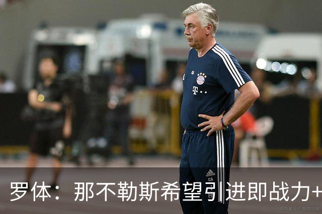 罗体：那不勒斯希望引进即战力+降低阵容年龄，有意吉拉、里奥斯