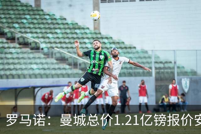 罗马诺：曼城总价1.21亿镑报价安德森仍遭拒，前者还有意托纳利