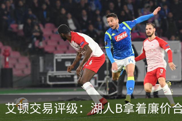 艾顿交易评级：湖人B拿着廉价合同换优质资产 奇才B阵容补强