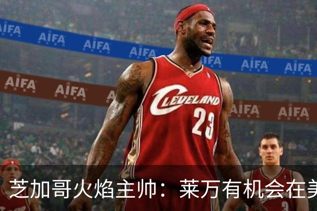 芝加哥火焰主帅：莱万有机会在美国成为超巨，若他来我们能争冠