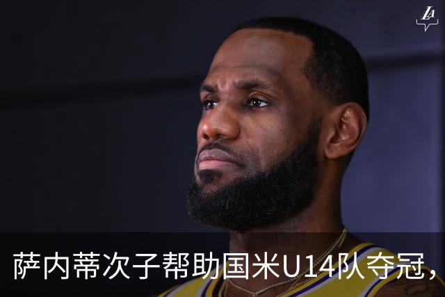萨内蒂次子帮助国米U14队夺冠，赛季打进27球并当选为最佳球员