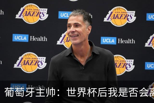 葡萄牙主帅：世界杯后我是否会离任？现在重要的是专注于世界杯