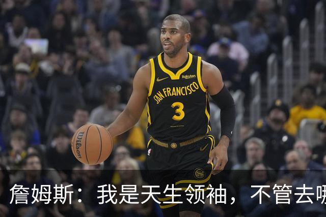 詹姆斯：我是天生领袖，不管去哪我都会毫无保留传授经验