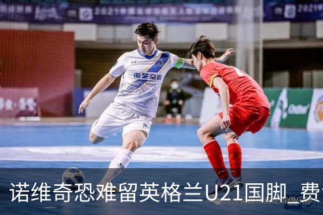 诺维奇恐难留英格兰U21国脚 费舍尔遭英超四队哄抢