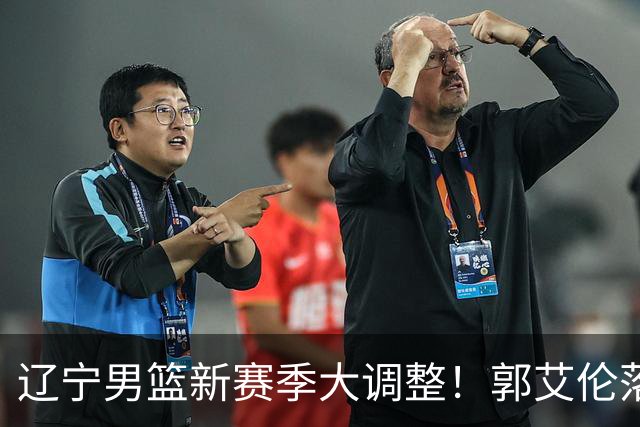 辽宁男篮新赛季大调整！郭艾伦落叶归根或重返辽篮，杨鸣有望回归