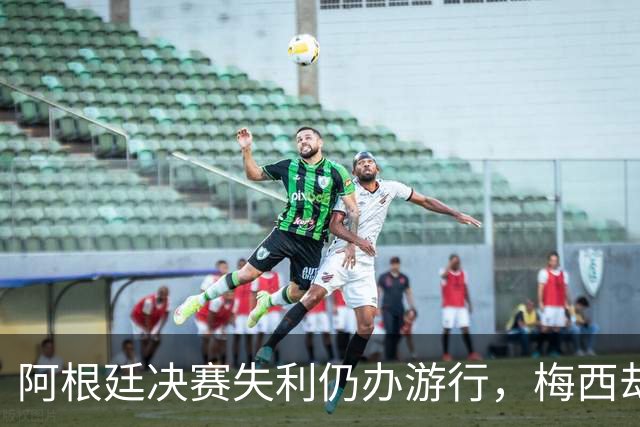 阿根廷决赛失利仍办游行，梅西却缺席独自飞回罗萨里奥