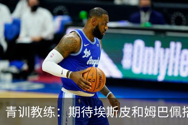 青训教练：期待埃斯皮和姆巴佩搭档锋线；穆帅亲自打来的电话