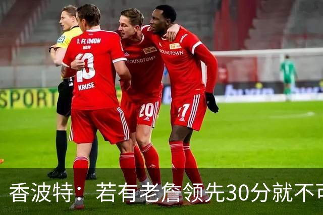 香波特：若有老詹领先30分就不可能被追分 若被追上了我想要欧文