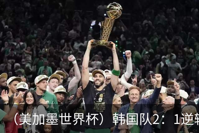 （美加墨世界杯）韩国队2：1逆转战胜捷克队