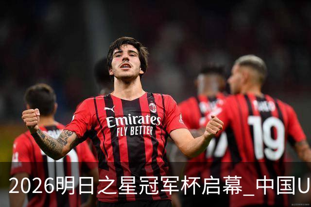 2026明日之星冠军杯启幕 中国U17男足战胜英超豪门阿森纳
