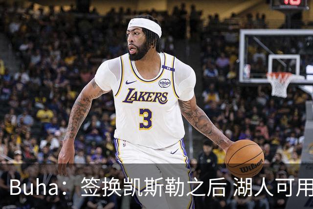 Buha：签换凯斯勒之后 湖人可用范德彪交易最高身价2150万的球员