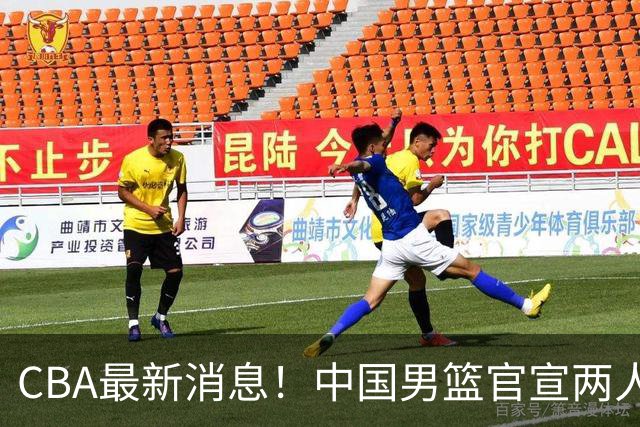 CBA最新消息！中国男篮官宣两人离队，篮协介入赵柏清签约调查，广东旧将加盟江苏