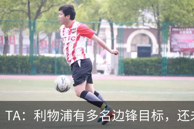 TA：利物浦有多名边锋目标，还未决定是否提高对迪奥曼德的报价