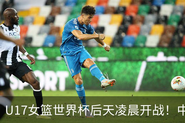 U17女篮世界杯后天凌晨开战！中国U17女篮将18小时连战两场
